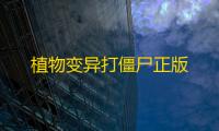 植物变异打僵尸正版